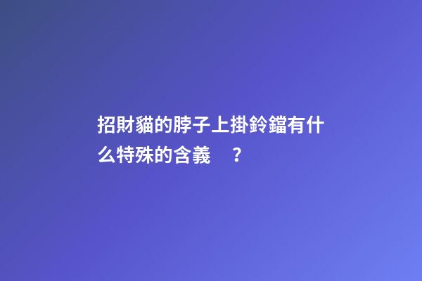 招財貓的脖子上掛鈴鐺有什么特殊的含義？